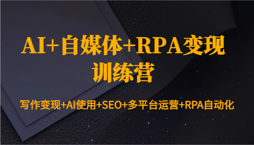 AI+自媒体+RPA变现训练营：写作变现+AI使用+SEO+多平台运营+RPA自动化-资源V站