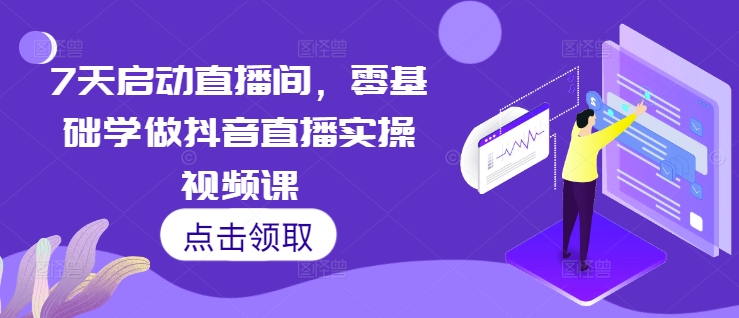 7天启动直播间，零基础学做抖音直播实操视频课-资源V站