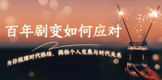 某付费文章：百年剧变如何应对，为你梳理时代脉络，揭秘个人发展与时代关系-资源V站