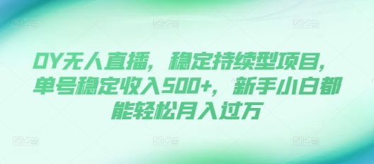 DY无人直播，稳定持续型项目，单号稳定收入500+，新手小白都能轻松月入过万【揭秘】-资源V站