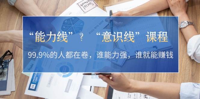 “能力线”“意识线”？99.9%的人都在卷，谁能力强，谁就能赚钱-资源V站