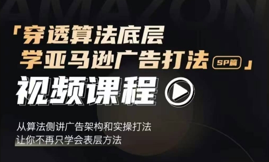 穿透算法底层，学亚马逊广告打法SP篇，从算法侧讲广告架构和实操打法，让你不再只学会表层方法-资源V站