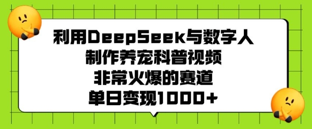 利用DeepSeek与数字人制作养宠科普视频，非常火爆的赛道，单日变现多张-资源V站
