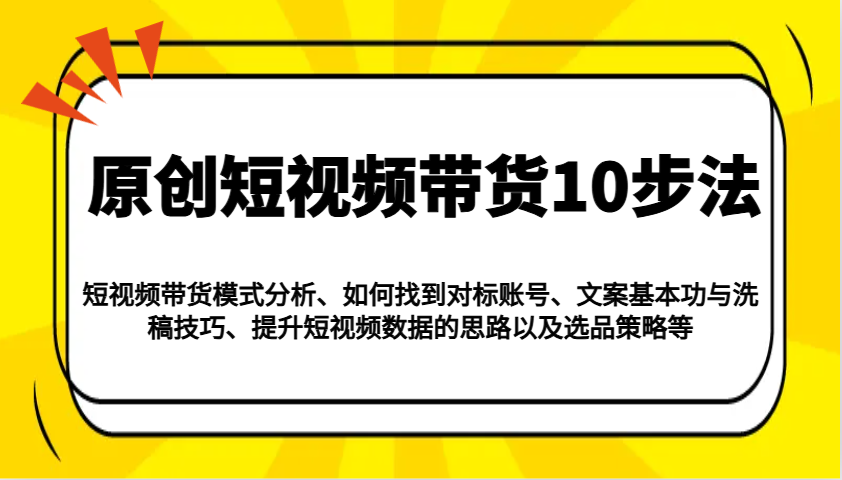 原创短视频带货10步法：模式分析/对标账号/文案与洗稿/提升数据/以及选品策略等-资源V站