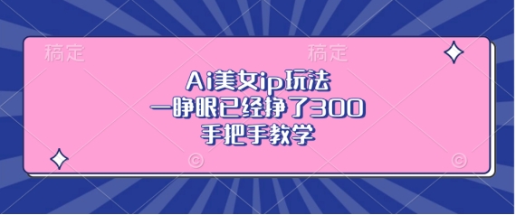 Ai美女ip玩法，一睁眼已经挣了3张，手把手教学【揭秘】-资源V站