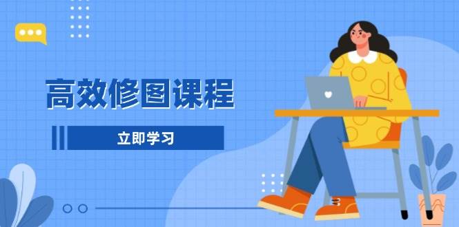 高效修图课程：教你后期处理图片，1分钟快修3分钟精修，提升修图效率-资源V站