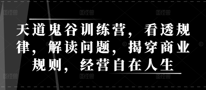 天道鬼谷训练营，看透规律，解读问题，揭穿商业规则，经营自在人生-资源V站