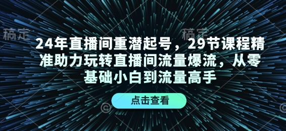 24年直播间重潜起号，29节课程精准助力玩转直播间流量爆流，从零基础小白到流量高手-资源V站