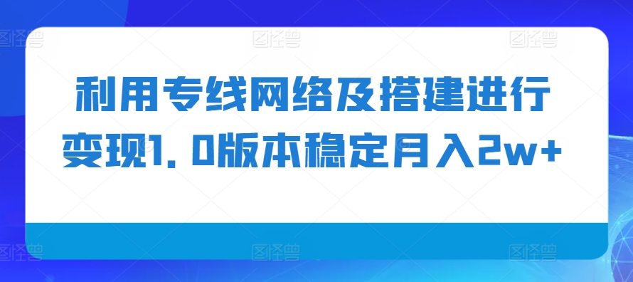 利用专线网络及搭建进行变现1.0版本稳定月入2w+【揭秘】-资源V站