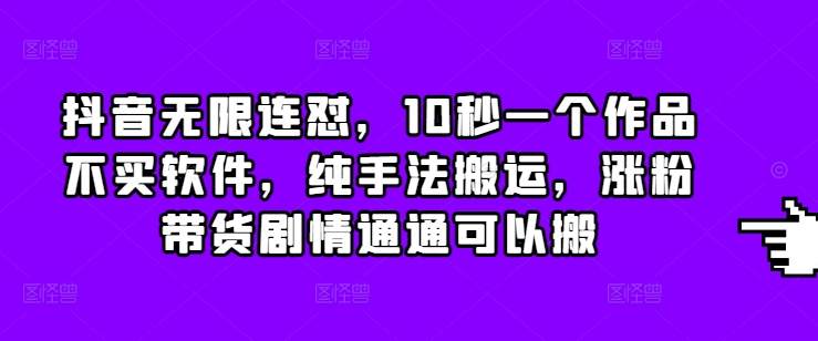 抖音无限连怼，10秒一个作品不买软件，纯手法搬运，涨粉带货剧情通通可以搬-资源V站