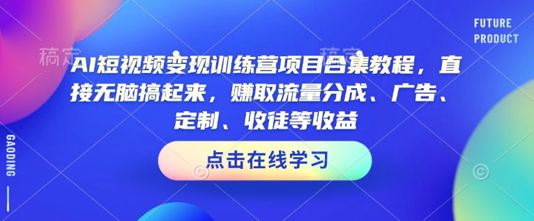 AI短视频变现训练营项目合集教程，直接无脑搞起来，赚取流量分成、广告、定制、收徒等收益-资源V站