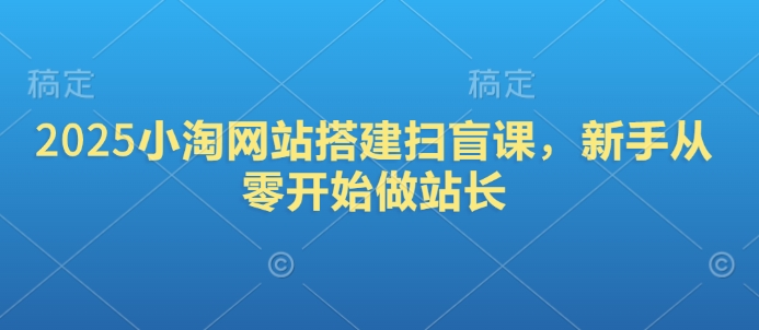 2025小淘网站搭建扫盲课，新手从零开始做站长-资源V站