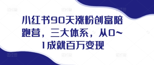 小红书90天涨粉创富陪跑营，​三大体系，从0~1成就百万变现，做小红书的最后一站-资源V站