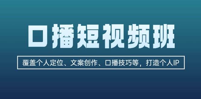 口播短视频班：覆盖个人定位、文案创作、口播技巧等，打造个人IP-资源V站