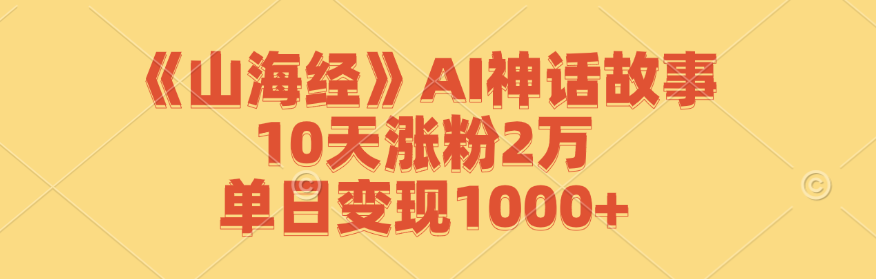 《山海经》AI神话故事，10天涨粉2万，单日变现1000+-资源V站
