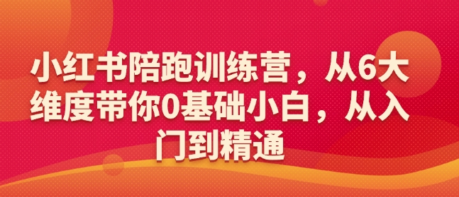 小红书陪跑训练营，从6大维度带你0基础小白，从入门到精通-资源V站