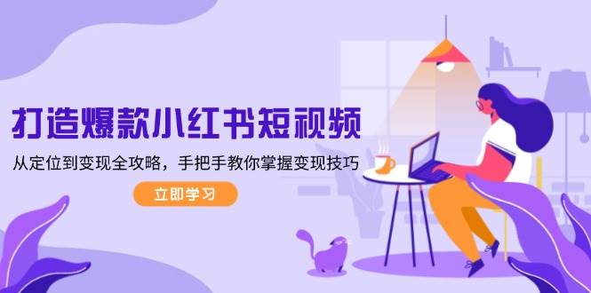 打造爆款小红书短视频，从定位到变现全攻略，手把手教你掌握变现技巧-资源V站