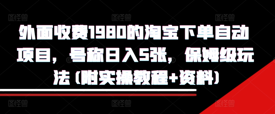 外面收费1980的淘宝下单自动项目，号称日入5张，保姆级玩法(附实操教程+资料)【揭秘】-资源V站