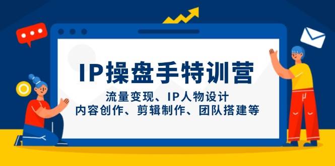 IP流量操盘手线上训练营，流量变现、IP人物设计、内容创作、剪辑、团队搭建等(更新)-资源V站