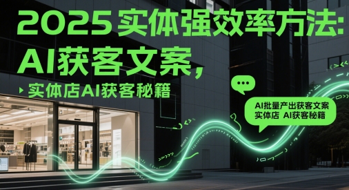 2025实体强效率方法：AI批量产出获客文案，实体店AI获客秘籍-资源V站