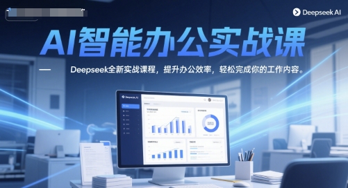 AI智能办公实战课，Deepseek全新实战课程，提升办公效率，轻松完成你的工作内容-资源V站