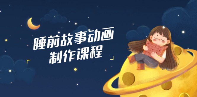 睡前故事动画制作课程，涵盖AI文案、配音、视频剪辑等，实现百分百原创-资源V站