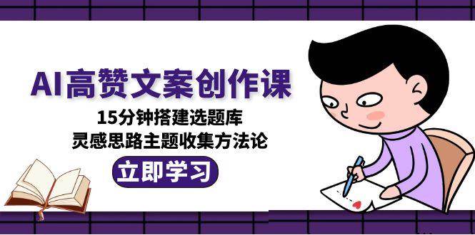 AI高赞文案创作课，15分钟搭建选题库，灵感思路主题收集方法论-资源V站