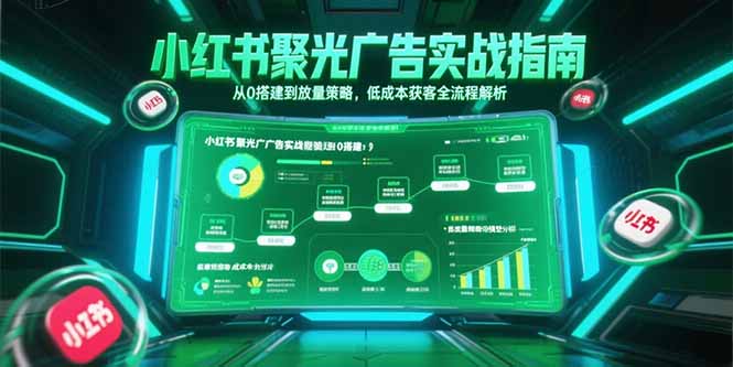 小红书聚光广告实战指南，从0搭建到放量策略，低成本获客全流程解析-资源V站