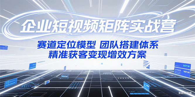 企业短视频矩阵实战营：赛道定位模型+团队搭建体系+精准获客变现增效方案-资源V站