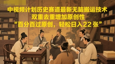 中视频计划历史赛道最新无脑搬运技术，双重去重增加原创性，百分百过原创，轻松日入2张-资源V站