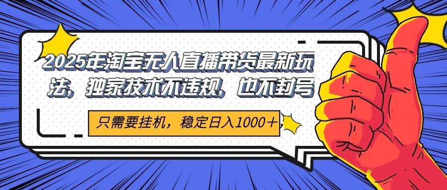 2025年淘宝无人直播带货 独家核心技术，不违规不封号，当天开播见收益1000+-资源V站