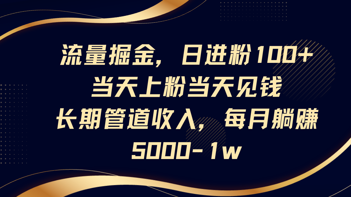 流量掘金，日进粉100+,当天上粉当天见钱，长期管道收入，每月躺赚5000-1w-资源V站
