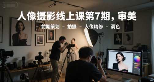 人像摄影线上课第7期，审美-前期策划-拍摄-人像精修-调色-点点短视频网