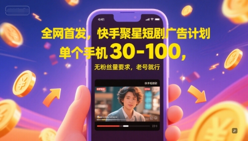 全网首发，快手聚星短剧广告计划，单个手机30-100，无粉丝量要求，老号就行-天行资源库