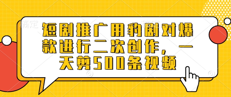 短剧推广用豹剧对爆款进行二次创作，一天剪500条视频-资源V站