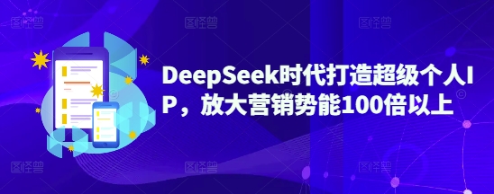 DeepSeek时代打造超级个人IP，放大营销势能100倍以上-资源V站