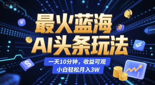 最火蓝海AI头条玩法，一天10分钟，收益可观，小白轻松月入3W【揭秘】-资源V站