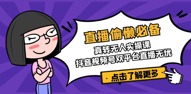 直播偷懒必备！真转无人实操课，抖音视频号双平台直播无忧-资源V站