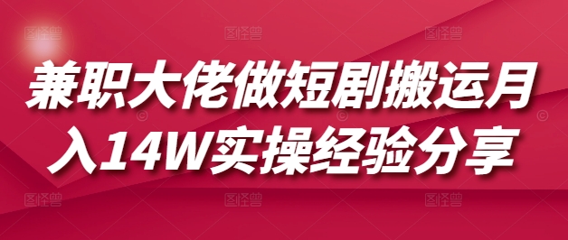 兼职大佬做短剧搬运月入14W实操经验分享-资源V站