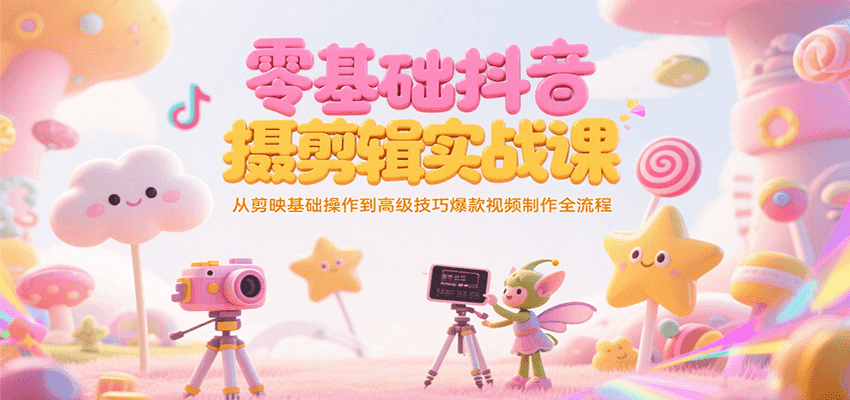 零基础抖音短视频拍摄剪辑实战课，从剪映基础操作到高级技巧爆款视频制作全流程-资源V站