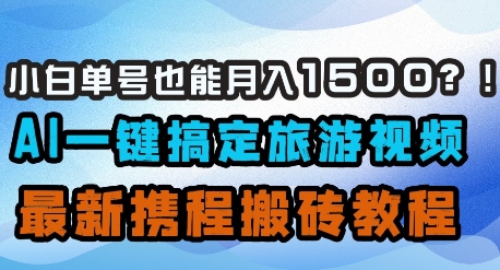小白单号也能月入1500？AI一键搞定旅游视频，最新携程搬砖教程-资源V站