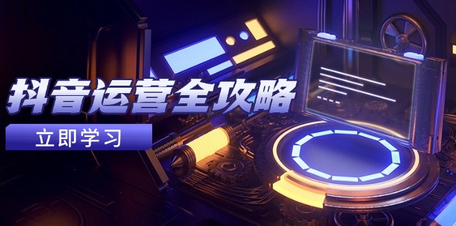 抖音运营全攻略，账号包装养号技巧，情感增粉视频搬运，实现快速变现-资源V站