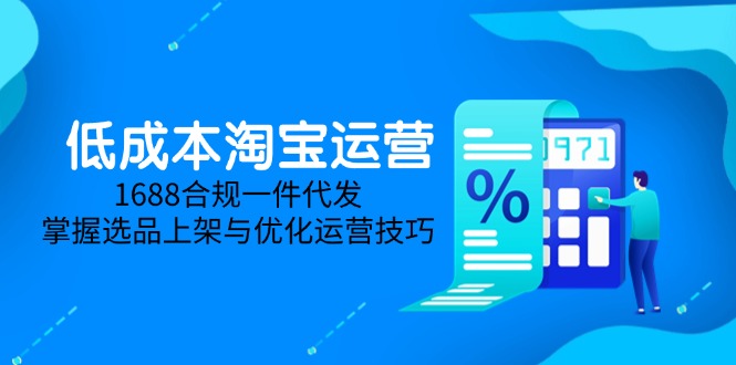 低成本淘宝运营-5月更新，1688合规一件代发，掌握选品上架与优化运营技巧-资源V站
