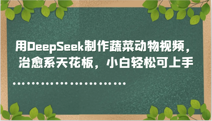 用DeepSeek制作蔬菜动物视频，治愈系天花板，小白轻松可上手-资源V站