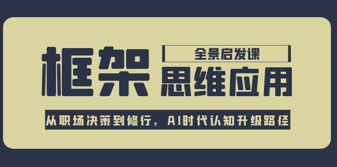 框架思维应用全景课，从职场决策到修行，AI时代认知升级路径-资源V站