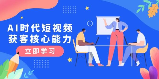 AI时代短视频获客核心课程，三大必备技能解析，认知升级关键要点-资源V站