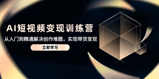 AI短视频变现训练营，从入门到精通解决创作难题，实现带货变现-资源V站