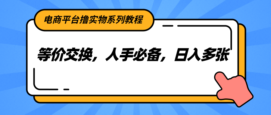 电商平台撸实物系列教程，等价交换，人手必备，日入多张-资源V站
