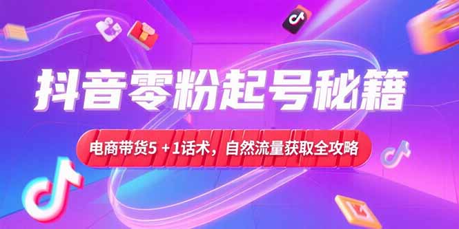 抖音零粉起号秘籍，电商带货5+1话术，自然流量获取实操流程-资源V站