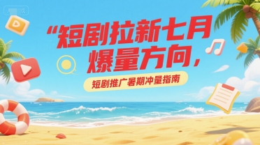 短剧拉新七月爆量方向，短剧推广暑期冲量指南-资源V站